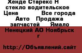 Хенде Старекс Н1 1999 стекло водительское › Цена ­ 2 500 - Все города Авто » Продажа запчастей   . Ямало-Ненецкий АО,Ноябрьск г.